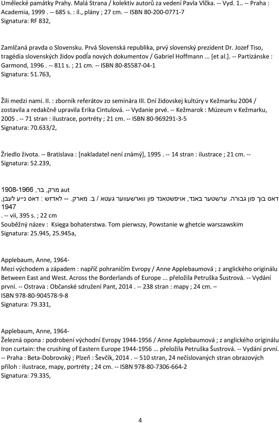 Jozef Tiso, tragédia slovenských židov podĺa nových dokumentov / Gabriel Hoffmann... [et al.]. -- Partizánske : Garmond, 1996. -- 811 s. ; 21 cm. -- ISBN 80-85587-04-1 Signatura: 51.