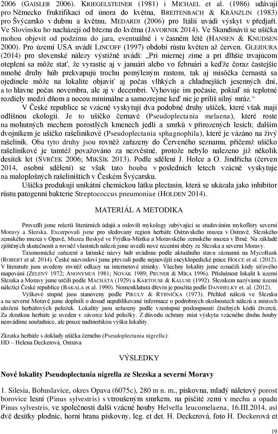 Ve Slovinsku ho nacházejí od března do května (JAVORNIK 2014). Ve Skandinávii se ušíčka mohou objevit od podzimu do jara, eventuálně i v časném létě (HANSEN & KNUDSEN 2000).