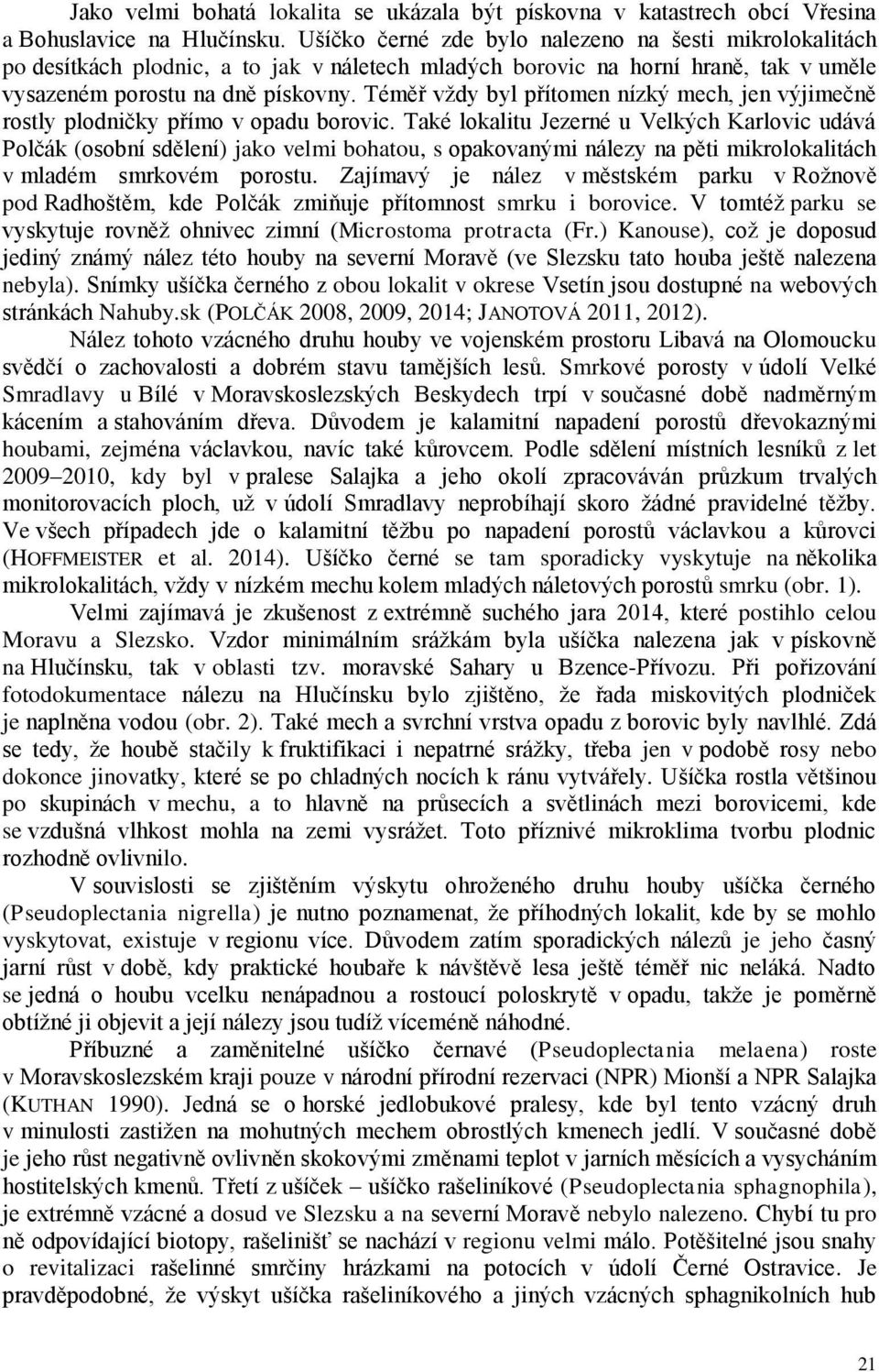 Téměř vždy byl přítomen nízký mech, jen výjimečně rostly plodničky přímo v opadu borovic.