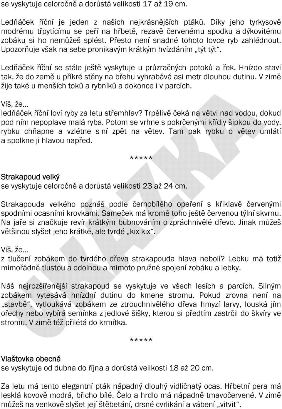 Upozorňuje však na sebe pronikavým krátkým hvízdáním týt týt. Ledňáček říční se stále ještě vyskytuje u průzračných potoků a řek.