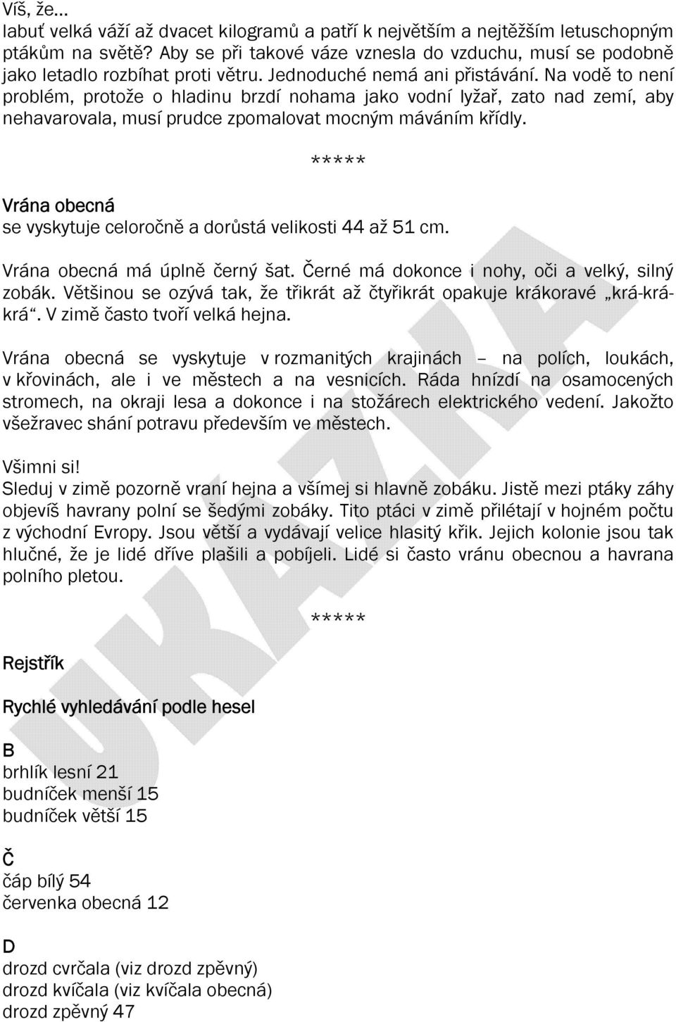 Vrána obecná se vyskytuje celoročně a dorůstá velikosti 44 až 51 cm. Vrána obecná má úplně černý šat. Černé má dokonce i nohy, oči a velký, silný zobák.