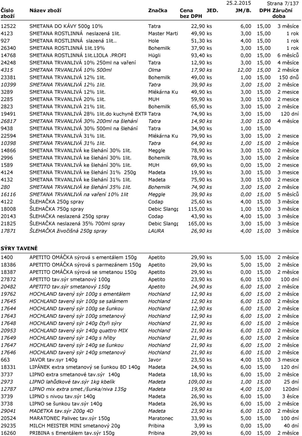 PROFI Hügli 93,40 ks 24248 SMETANA TRVANLIVÁ 10% 250ml na vaření Tatra 12,90 ks 3,00 4315 SMETANA TRVANLIVÁ 10% 500ml Olma 17,90 ks 12,00 23381 SMETANA TRVANLIVÁ 12% 1lit.