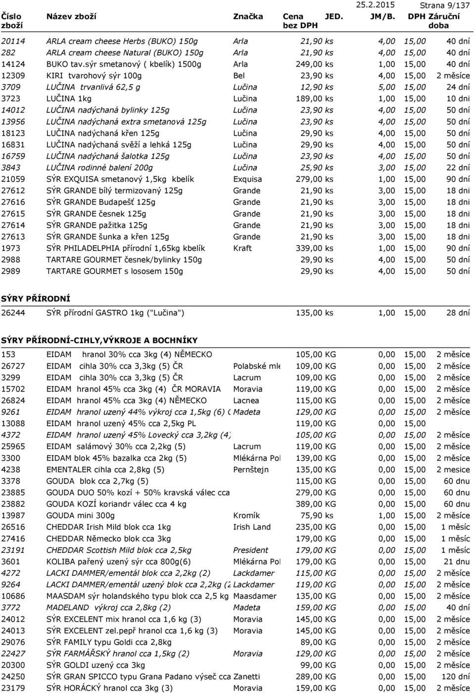 bylinky 125g Lučina 23,90 ks 4,00 13956 LUČINA nadýchaná extra smetanová 125g Lučina 23,90 ks 4,00 18123 LUČINA nadýchaná křen 125g Lučina 29,90 ks 4,00 16831 LUČINA nadýchaná svěží a lehká 125g