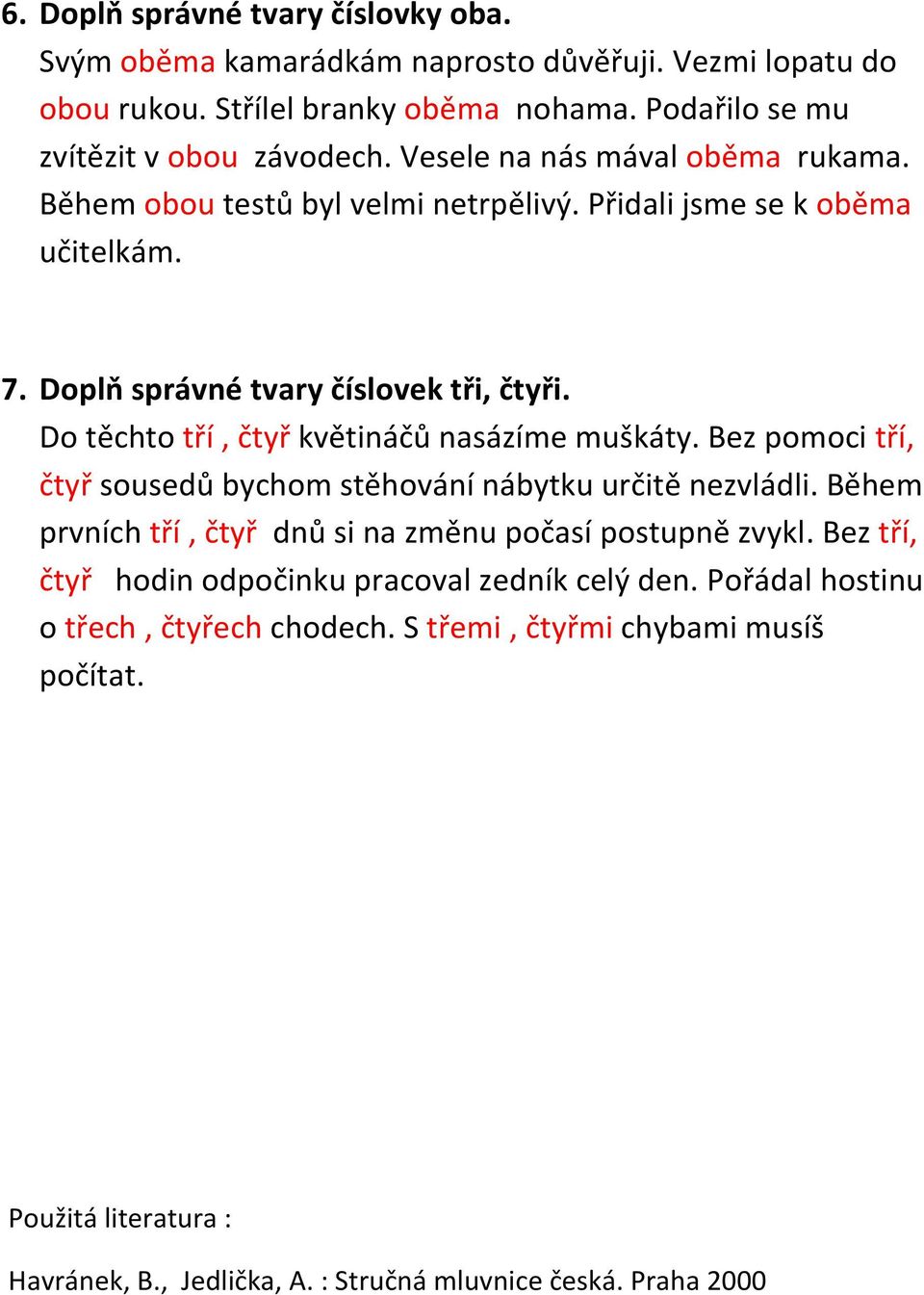 Do těchto tří, čtyř květináčů nasázíme muškáty. Bez pomoci tří, čtyř sousedů bychom stěhování nábytku určitě nezvládli. Během prvních tří, čtyř dnů si na změnu počasí postupně zvykl.