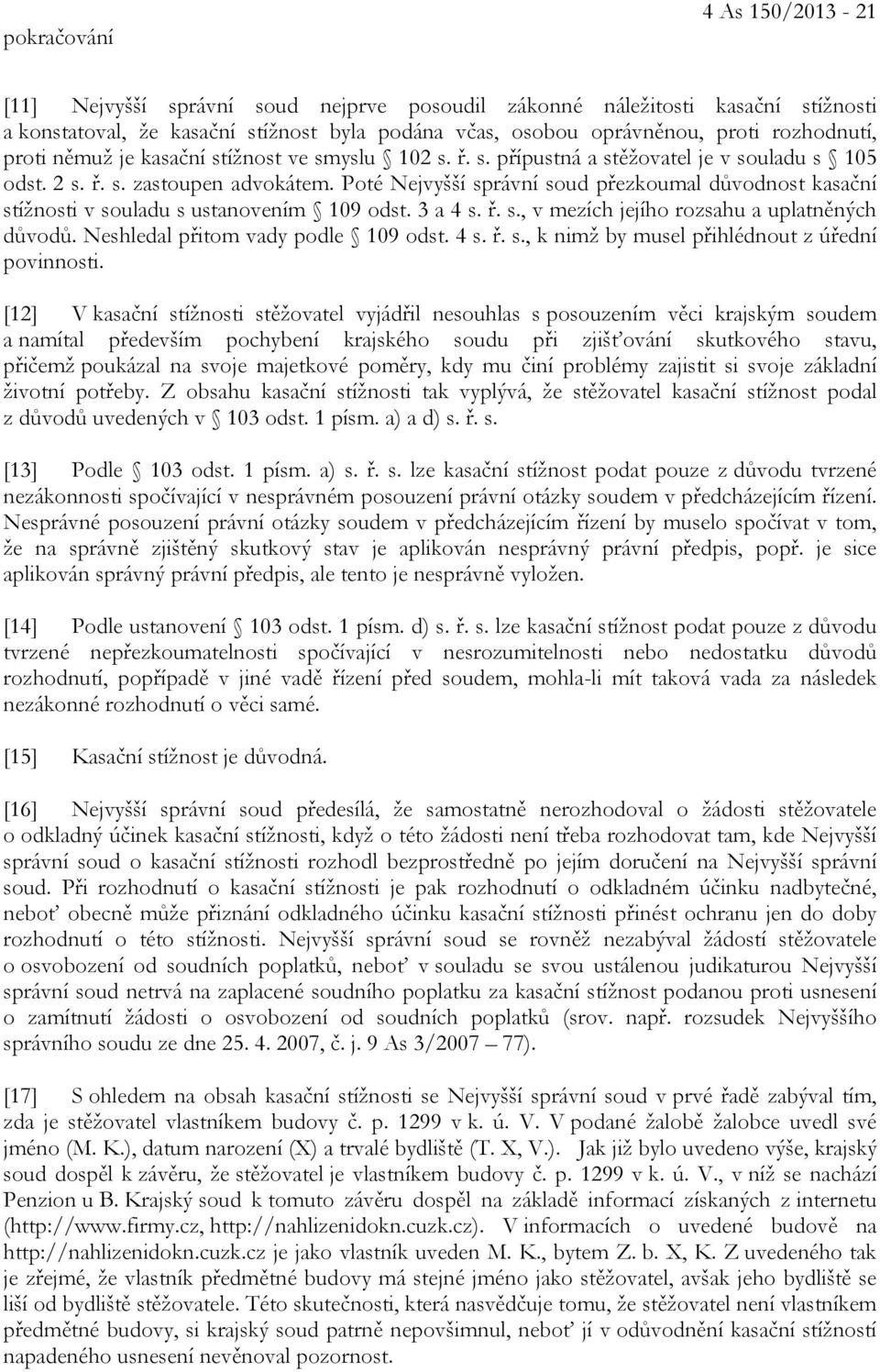 Poté Nejvyšší správní soud přezkoumal důvodnost kasační stížnosti v souladu s ustanovením 109 odst. 3 a 4 s. ř. s., v mezích jejího rozsahu a uplatněných důvodů. Neshledal přitom vady podle 109 odst.