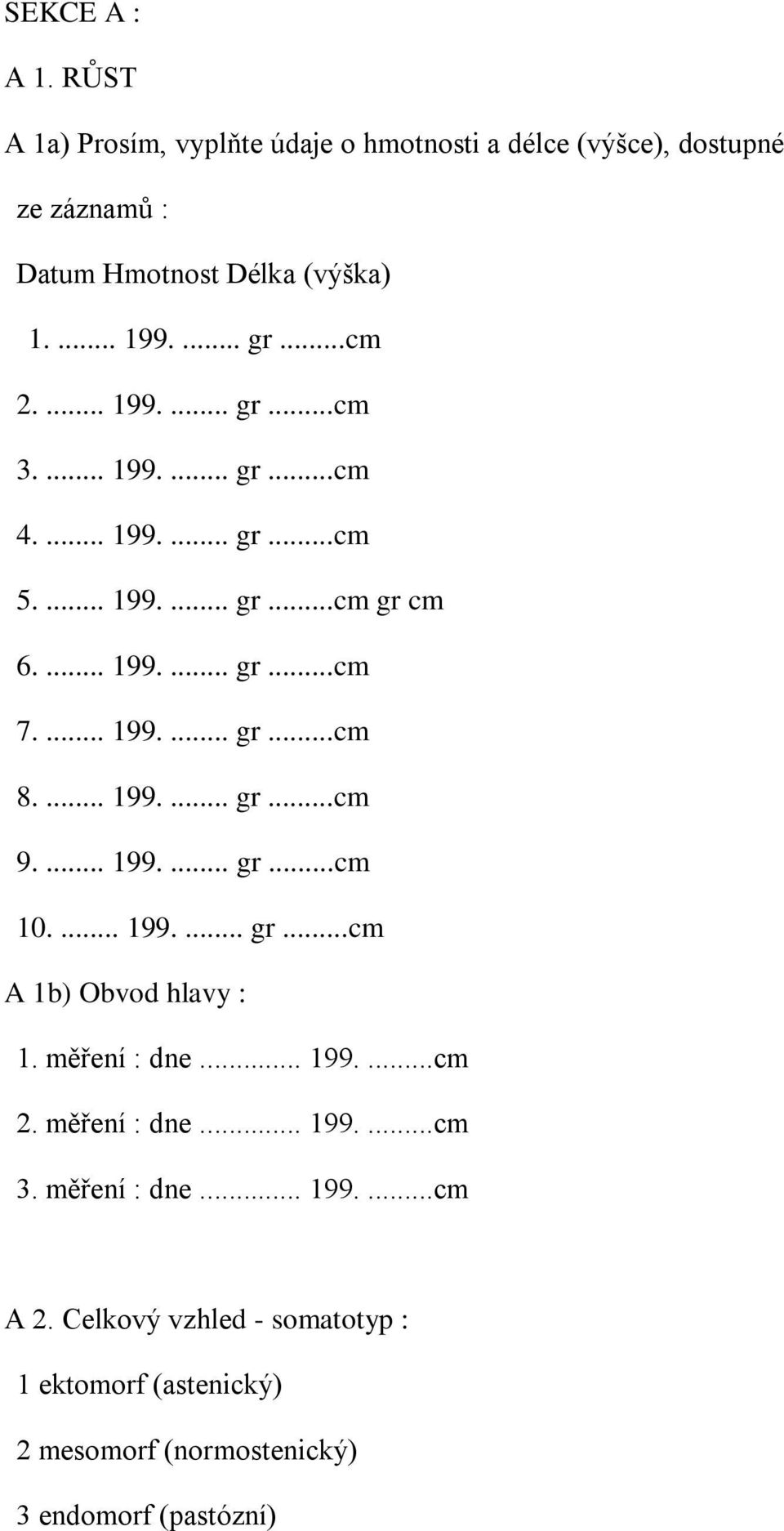 ... 199.... gr...cm 9.... 199.... gr...cm 10.... 199.... gr...cm A 1b) Obvod hlavy : 1. měření : dne... 199....cm 2. měření : dne... 199....cm 3.