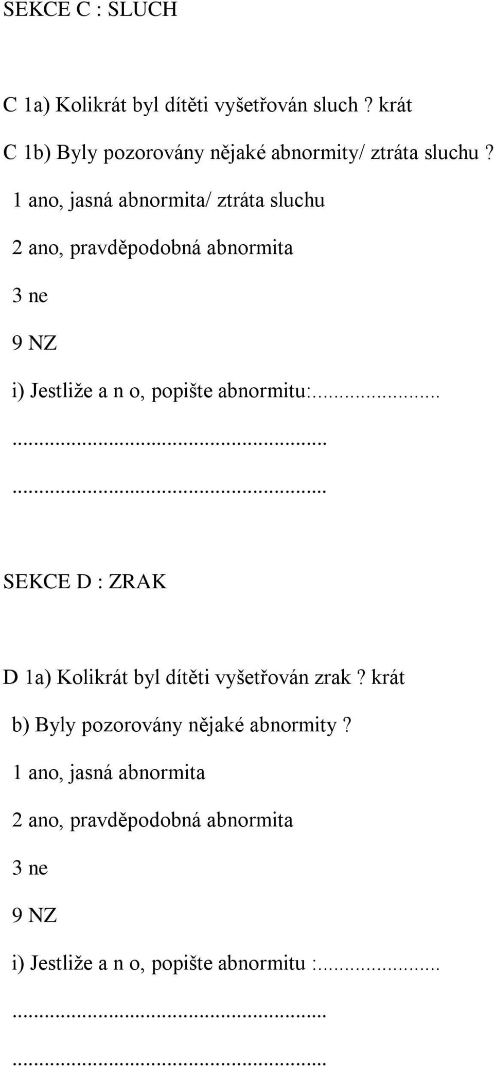 1 ano, jasná abnormita/ ztráta sluchu 2 ano, pravděpodobná abnormita 3 ne 9 NZ i) Jestliže a n o, popište