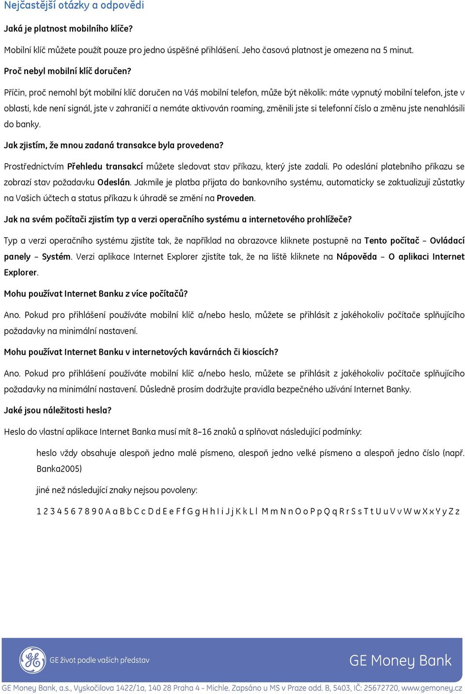 Příčin, proč nemohl být mobilní klíč doručen na Váš mobilní telefon, může být několik: máte vypnutý mobilní telefon, jste v oblasti, kde není signál, jste v zahraničí a nemáte aktivován roaming,