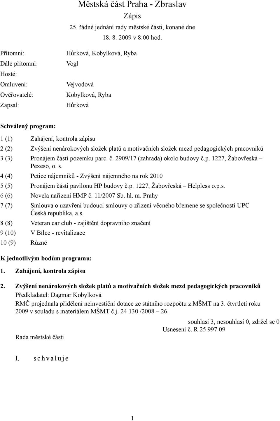 nenárokových složek platů a motivačních složek mezd pedagogických pracovníků 3 (3) Pronájem části pozemku parc. č. 2909/17 (zahrada) okolo budovy č.p. 1227, Žabovřeská Pexeso, o. s. 4 (4) Petice nájemníků - Zvýšení nájemného na rok 2010 5 (5) Pronájem části pavilonu HP budovy č.
