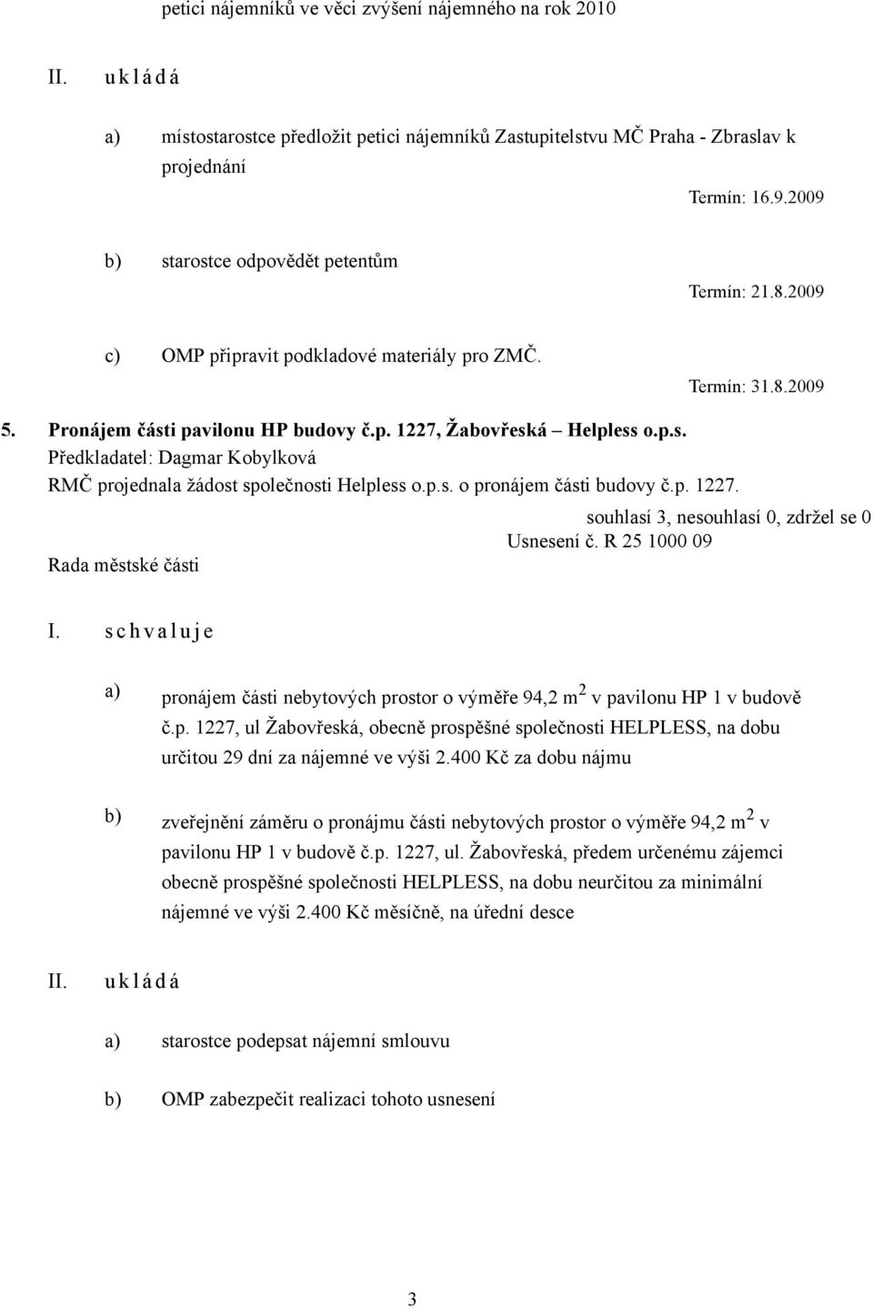 p.s. o pronájem části budovy č.p. 1227. Usnesení č. R 25 1000 09 I. s c h v a l u j e a) pronájem části nebytových prostor o výměře 94,2 m 2 v pavilonu HP 1 v budově č.p. 1227, ul Žabovřeská, obecně prospěšné společnosti HELPLESS, na dobu určitou 29 dní za nájemné ve výši 2.