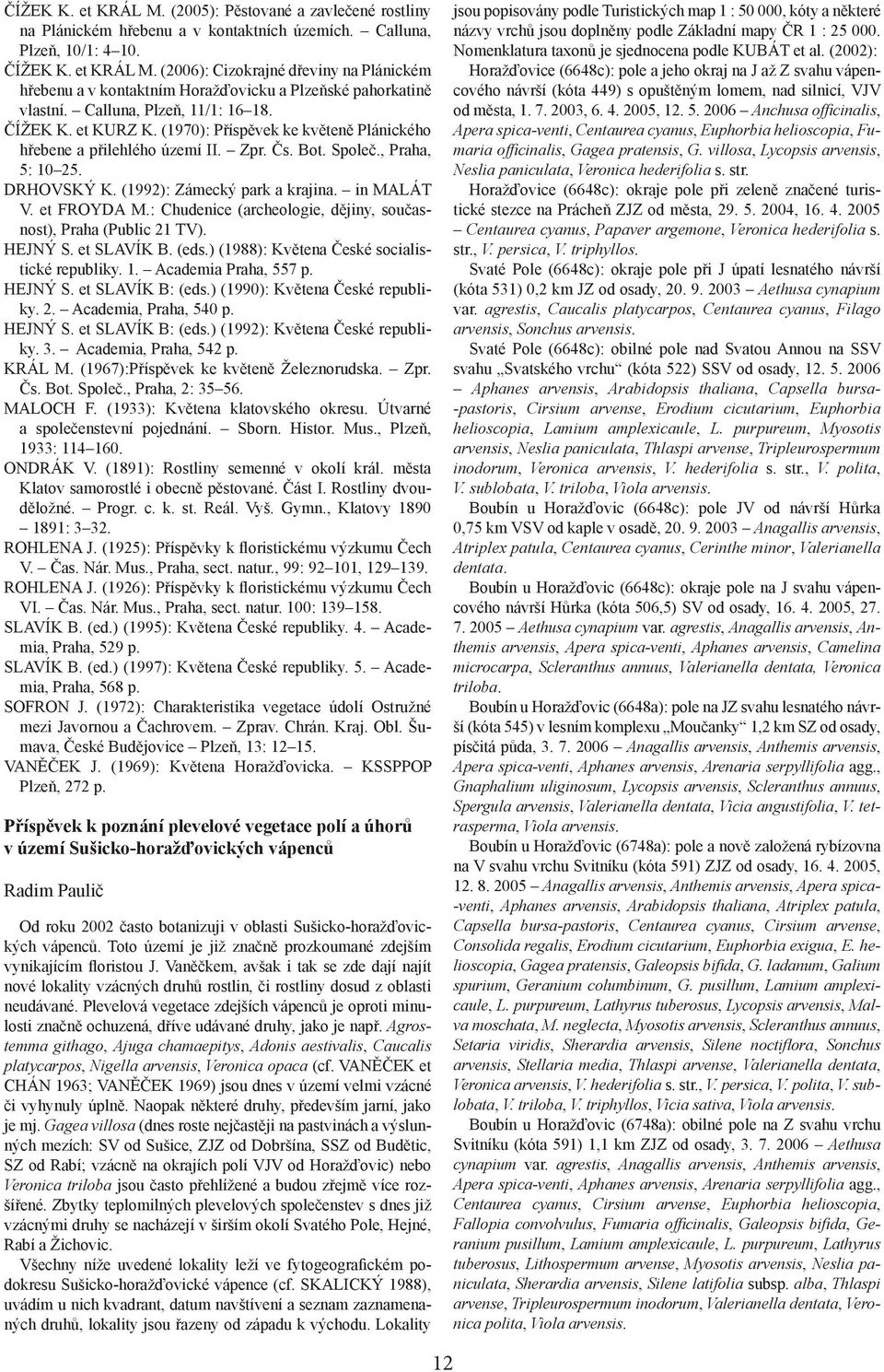 (1992): Zámecký park a krajina. in MALÁT V. et FROYDA M.: Chudenice (archeologie, dějiny, současnost), Praha (Public 21 TV). HEJNÝ S. et SLAVÍK B. (eds.) (1988): Květena České socialistické republiky.