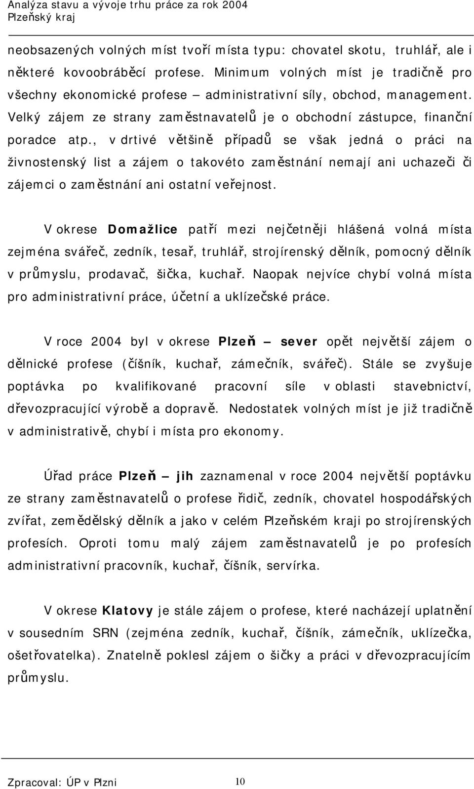 , v drtivé většině případů se však jedná o práci na živnostenský list a zájem o takovéto zaměstnání nemají ani uchazeči či zájemci o zaměstnání ani ostatní veřejnost.