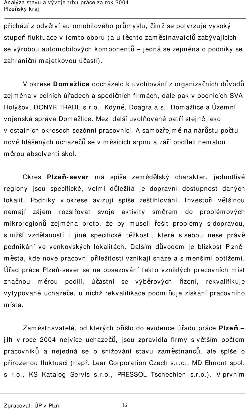 V okrese Domažlice docházelo k uvolňování z organizačních důvodů zejména v celních úřadech a spedičních firmách, dále pak v podnicích SVA Holýšov, DONYR TRADE s.r.o., Kdyně, Doagra a.s., Domažlice a Územní vojenská správa Domažlice.