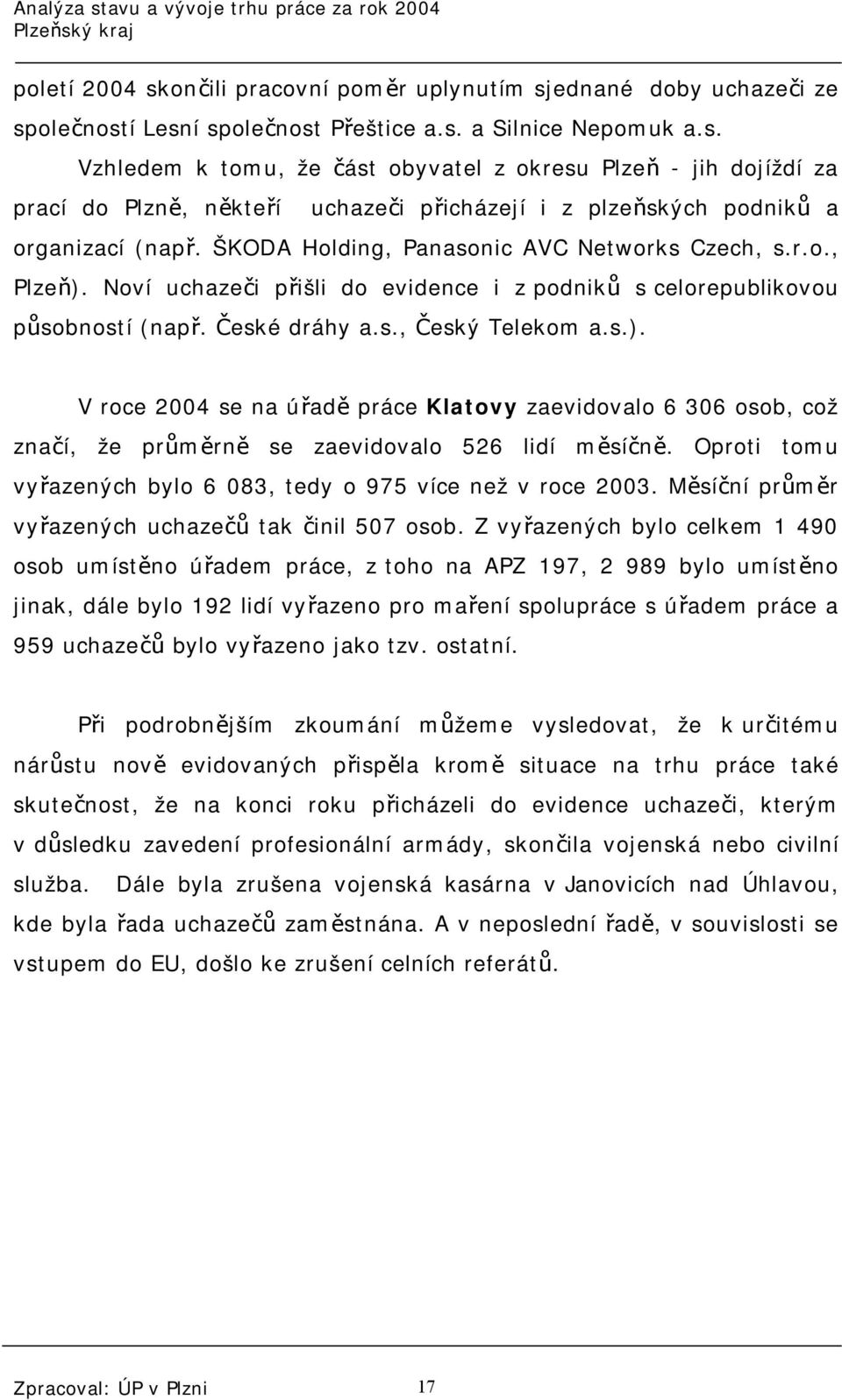Oproti tomu vyřazených bylo 6 083, tedy o 975 více než v roce 2003. Měsíční průměr vyřazených uchazečů tak činil 507 osob.
