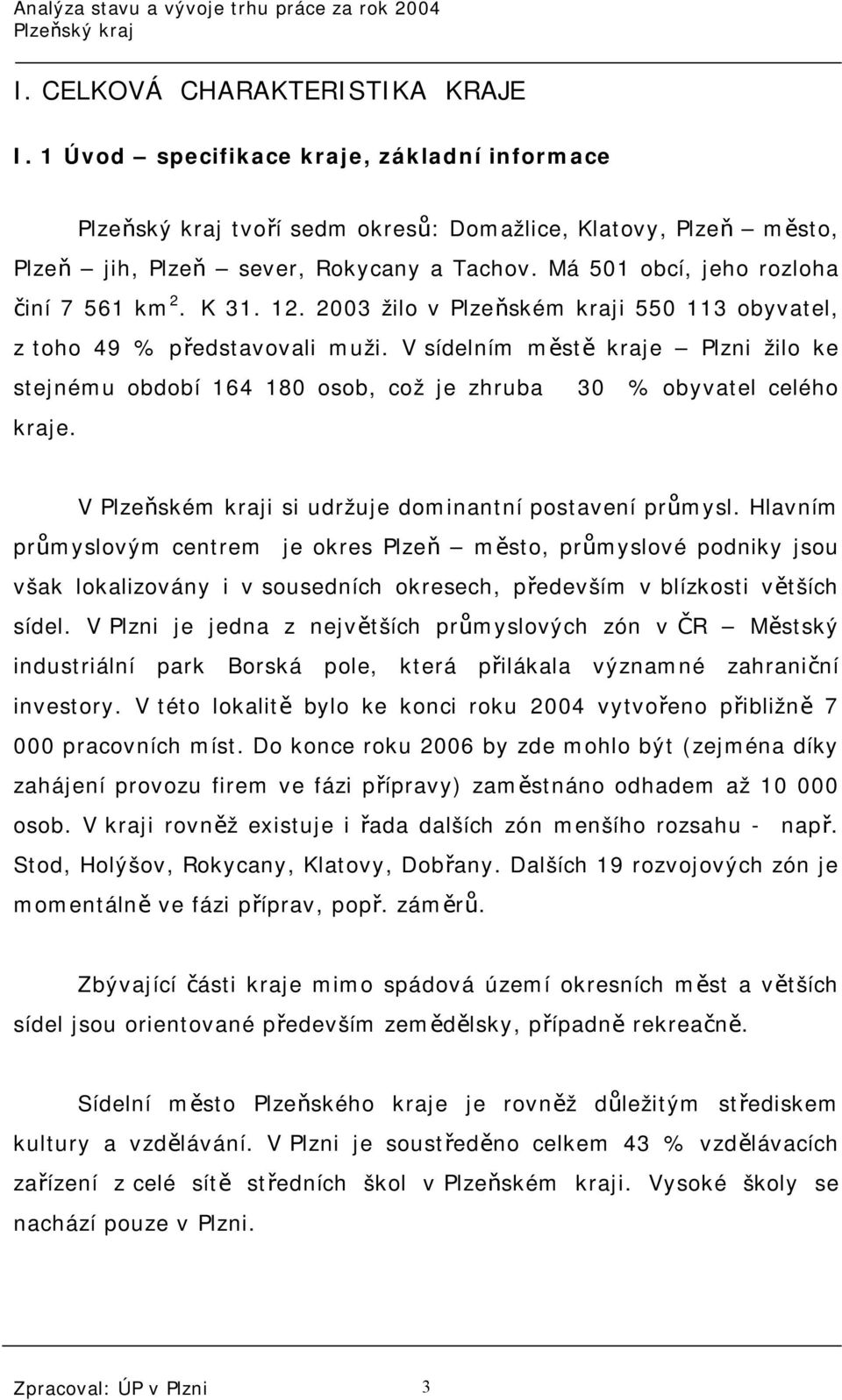 V sídelním městě kraje Plzni žilo ke stejnému období 164 180 osob, což je zhruba kraje. 30 % obyvatel celého V Plzeňském kraji si udržuje dominantní postavení průmysl.