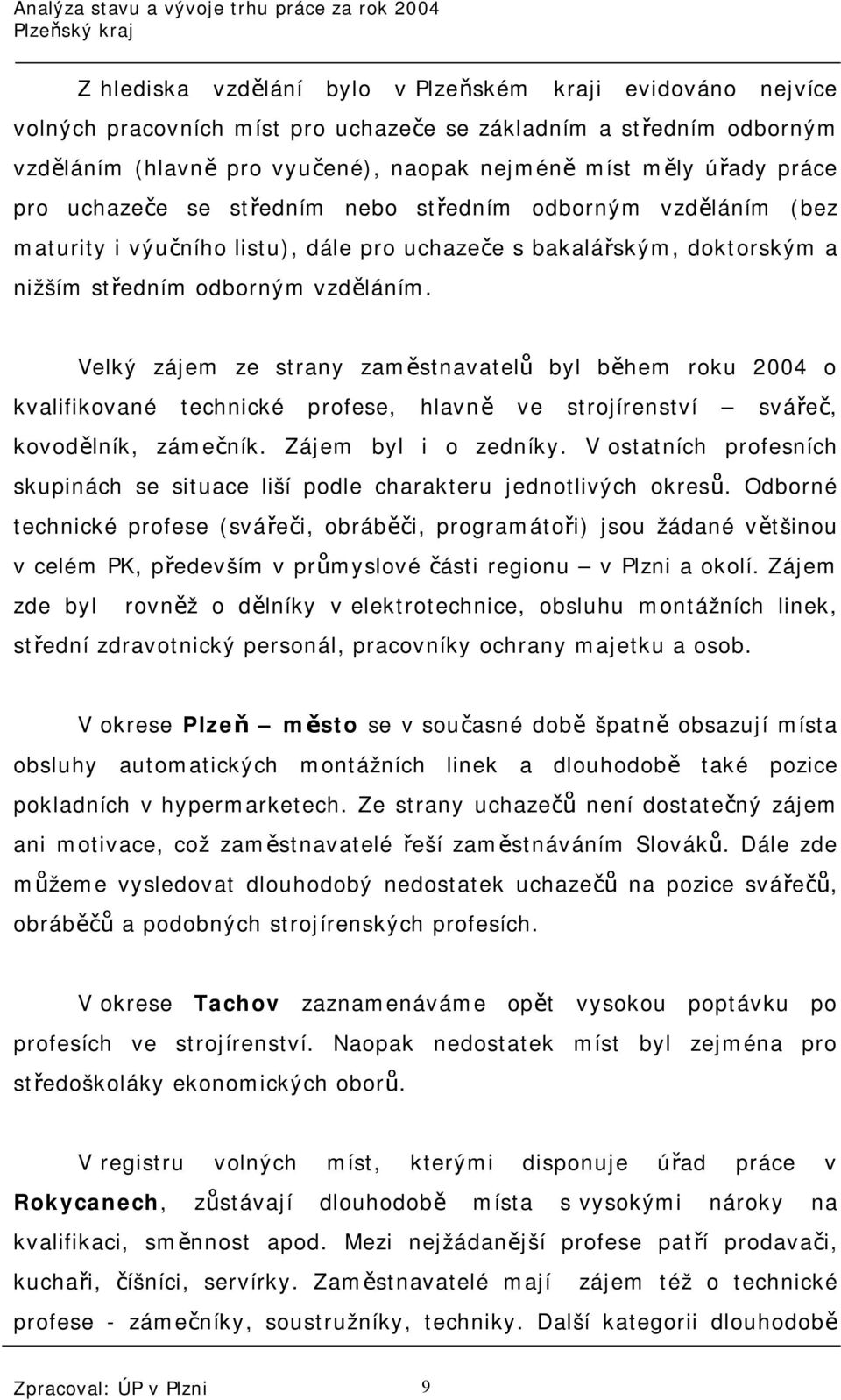 Velký zájem ze strany zaměstnavatelů byl během roku 2004 o kvalifikované technické profese, hlavně ve strojírenství svářeč, kovodělník, zámečník. Zájem byl i o zedníky.
