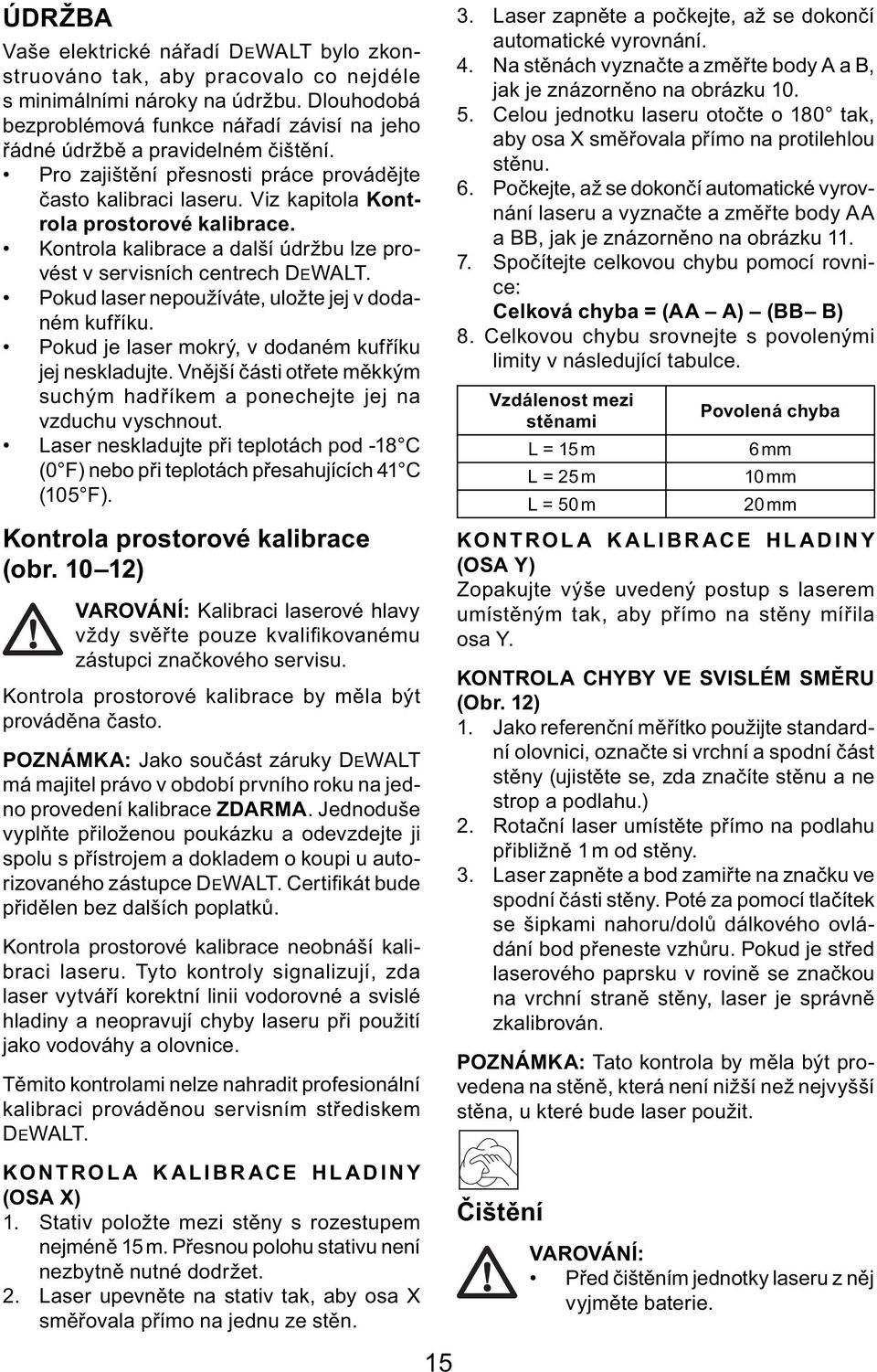 Kontrola kalibrace a další údržbu lze provést v servisních centrech DEWALT. Pokud laser nepoužíváte, uložte jej v dodaném kufříku. Pokud je laser mokrý, v dodaném kufříku jej neskladujte.
