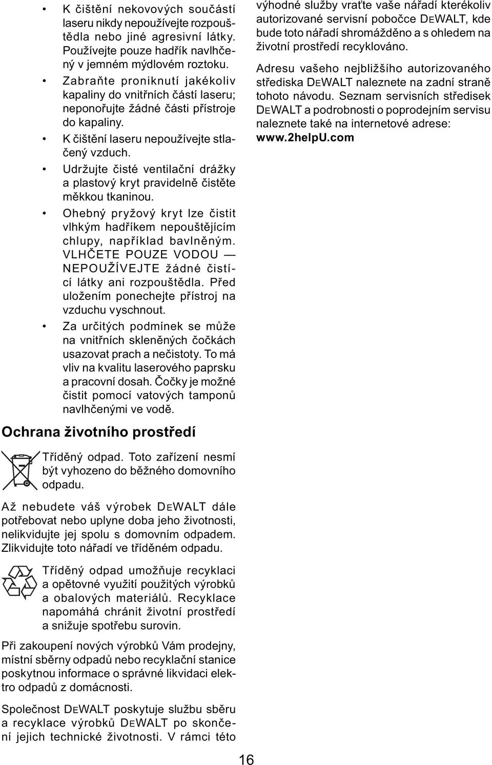 Udržujte čisté ventilační drážky a plastový kryt pravidelně čistěte měkkou tkaninou. Ohebný pryžový kryt lze čistit vlhkým hadříkem nepouštějícím chlupy, například bavlněným.