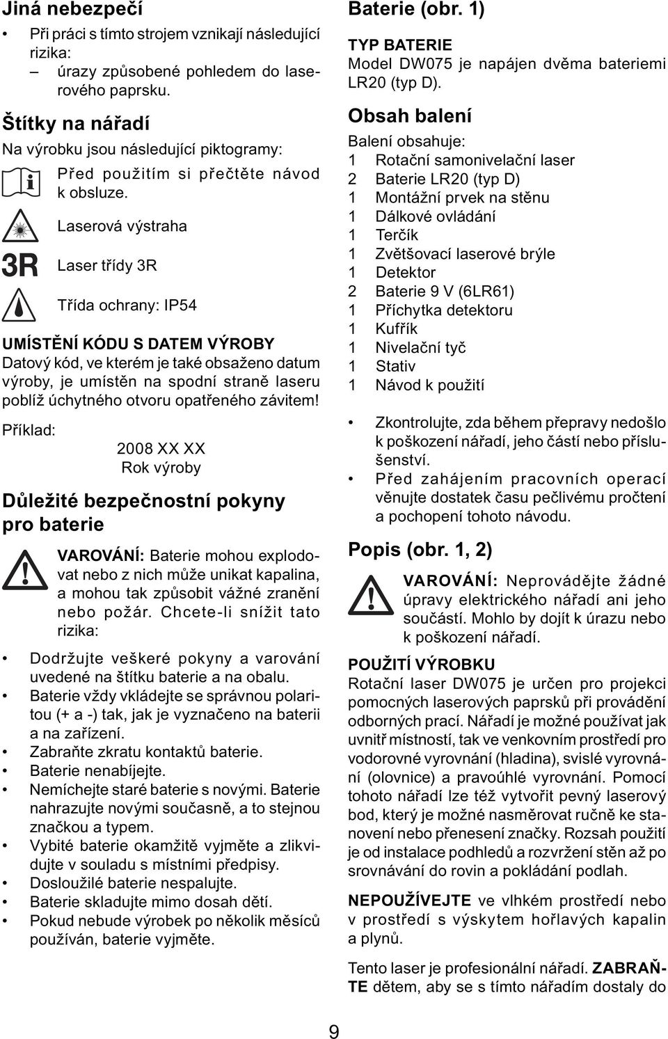 Laserová výstraha Laser třídy 3R Třída ochrany: IP54 UMÍSTĚNÍ KÓDU S DATEM VÝROBY Datový kód, ve kterém je také obsaženo datum výroby, je umístěn na spodní straně laseru poblíž úchytného otvoru