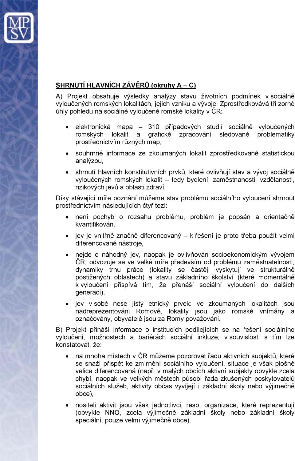 problematiky prostřednictvím různých map, souhrnné informace ze zkoumaných lokalit zprostředkované statistickou analýzou, shrnutí hlavních konstitutivních prvků, které ovlivňují stav a vývoj sociálně