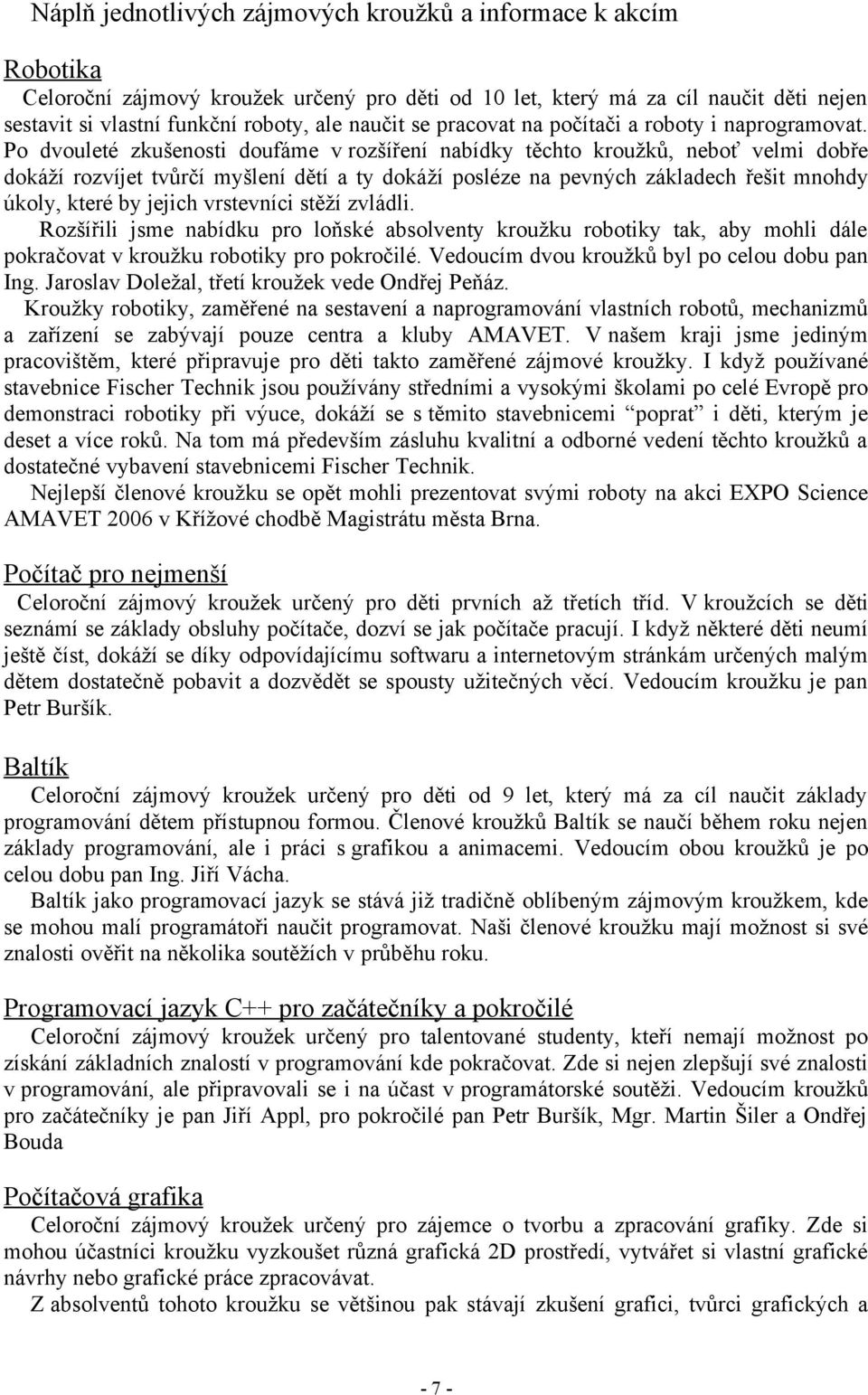 Po dvouleté zkušenosti doufáme v rozšíření nabídky těchto kroužků, neboť velmi dobře dokáží rozvíjet tvůrčí myšlení dětí a ty dokáží posléze na pevných základech řešit mnohdy úkoly, které by jejich