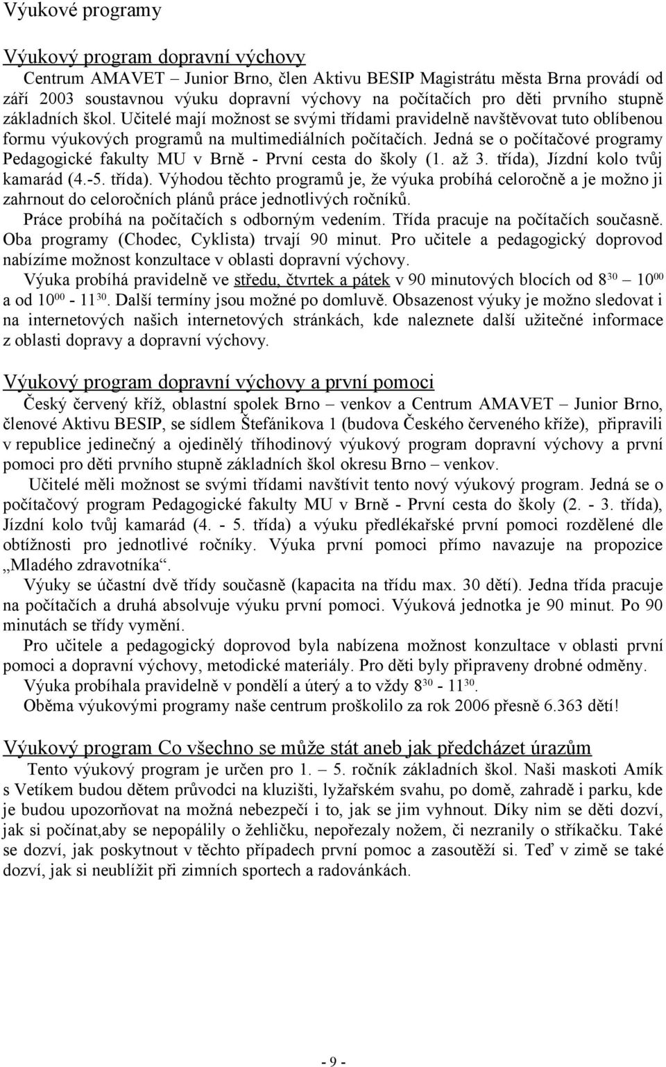 Jedná se o počítačové programy Pedagogické fakulty MU v Brně - První cesta do školy (1. až 3. třída),