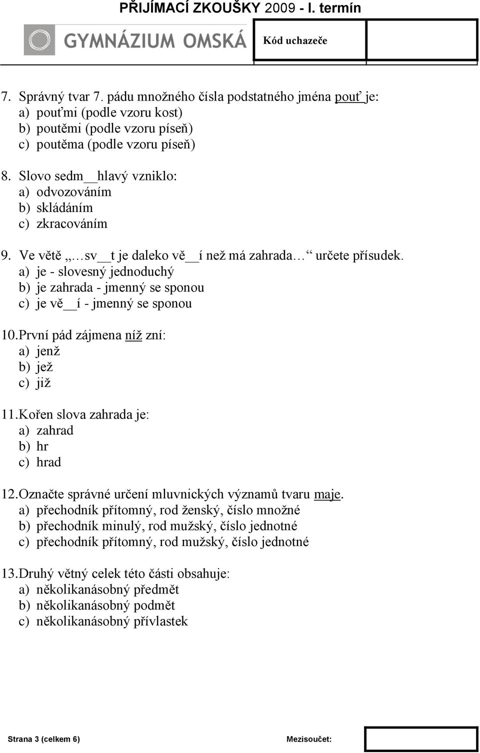 a) je - slovesný jednoduchý b) je zahrada - jmenný se sponou c) je vě í - jmenný se sponou 10. První pád zájmena níž zní: a) jenž b) jež c) již 11. Kořen slova zahrada je: a) zahrad b) hr c) hrad 12.