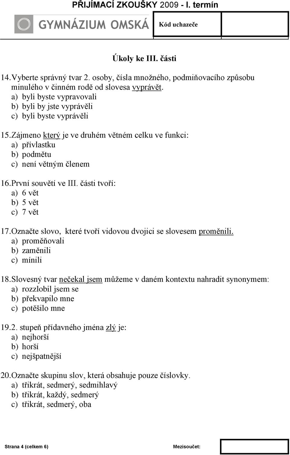 První souvětí ve III. části tvoří: a) 6 vět b) 5 vět c) 7 vět 17. Označte slovo, které tvoří vidovou dvojici se slovesem proměnili. a) proměňovali b) zaměnili c) mínili 18.