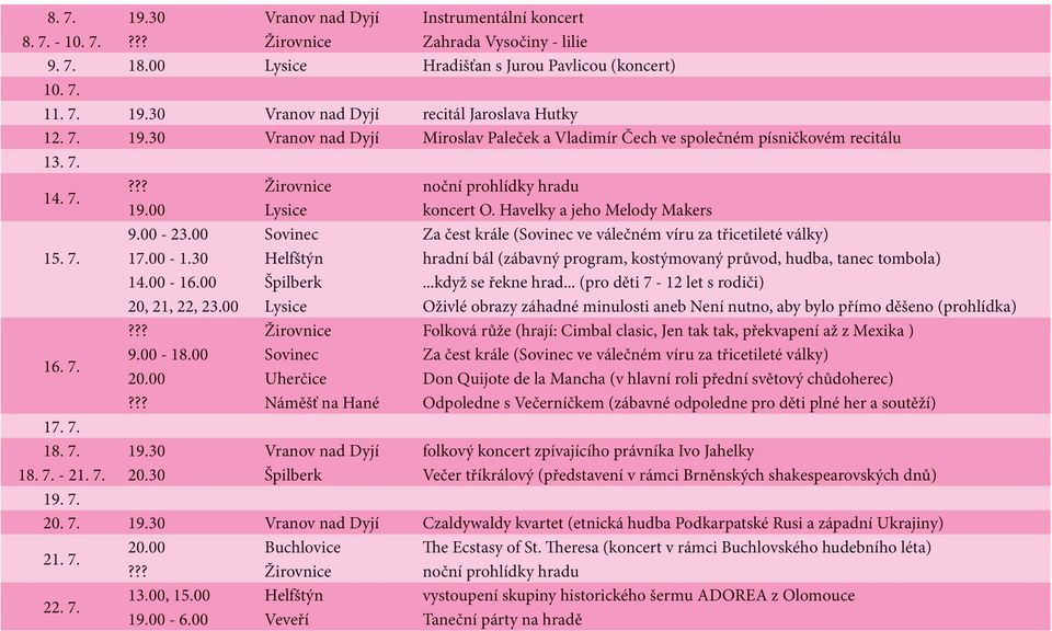 00 Sovinec Za čest krále (Sovinec ve válečném víru za třicetileté války) 15. 7. 17.00-1.30 Helfštýn hradní bál (zábavný program, kostýmovaný průvod, hudba, tanec tombola) 14.00-16.00 Špilberk.