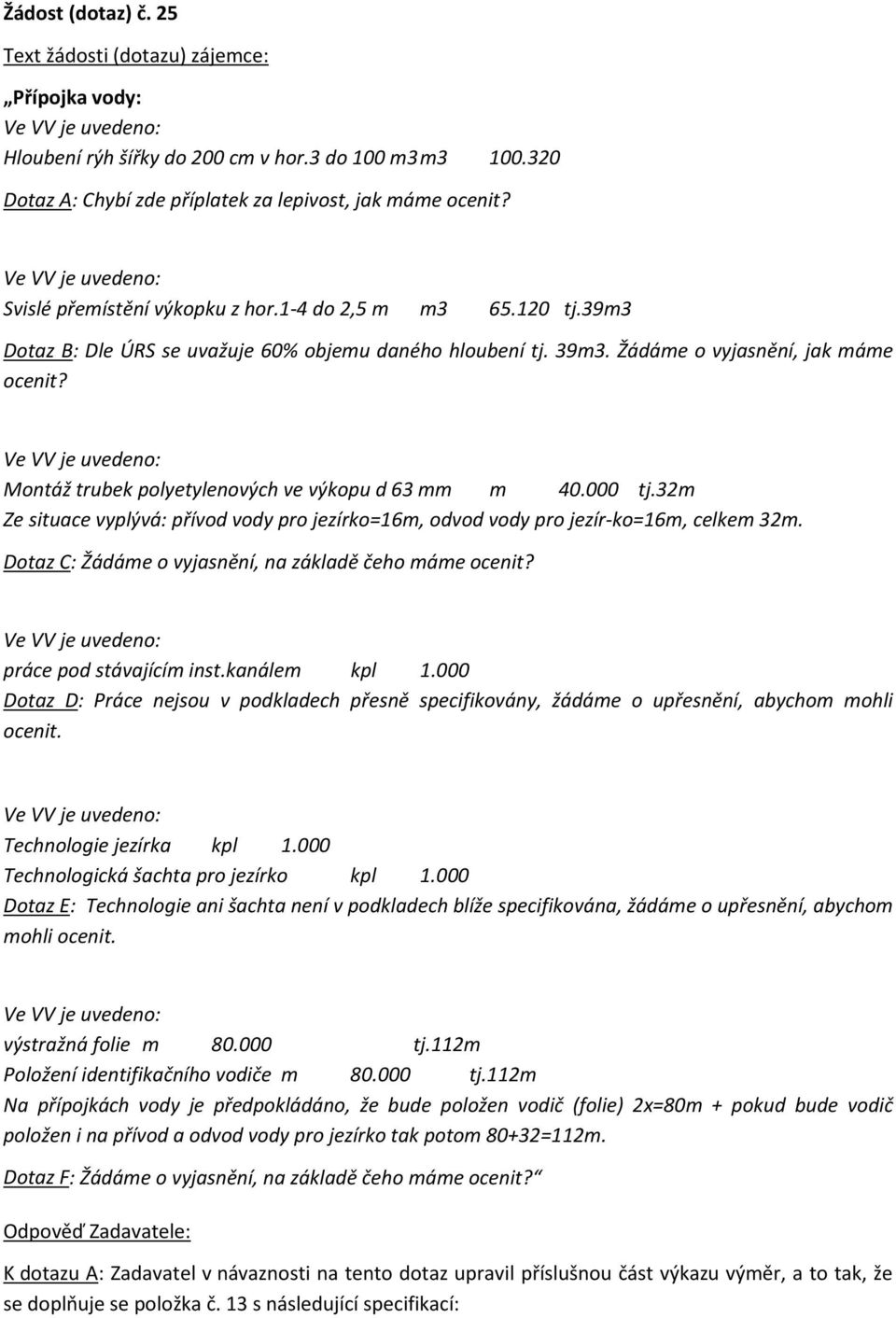 32m Ze situace vyplývá: přívod vody pro jezírko=16m, odvod vody pro jezír-ko=16m, celkem 32m. Dotaz C: Žádáme o vyjasnění, na základě čeho máme práce pod stávajícím inst.kanálem kpl 1.