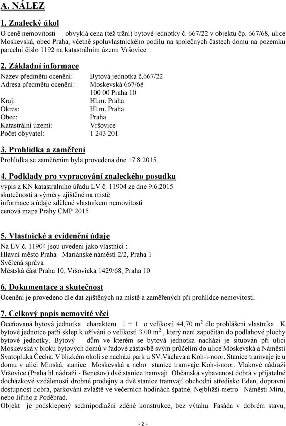 Základní informace Název předmětu ocenění: Bytová jednotka č.667/22 Adresa předmětu ocenění: Moskevská 667/68 100 00 Praha 10 Kraj: Hl.m. Praha Okres: Hl.m. Praha Obec: Praha Katastrální území: Vršovice Počet obyvatel: 1 243 201 3.