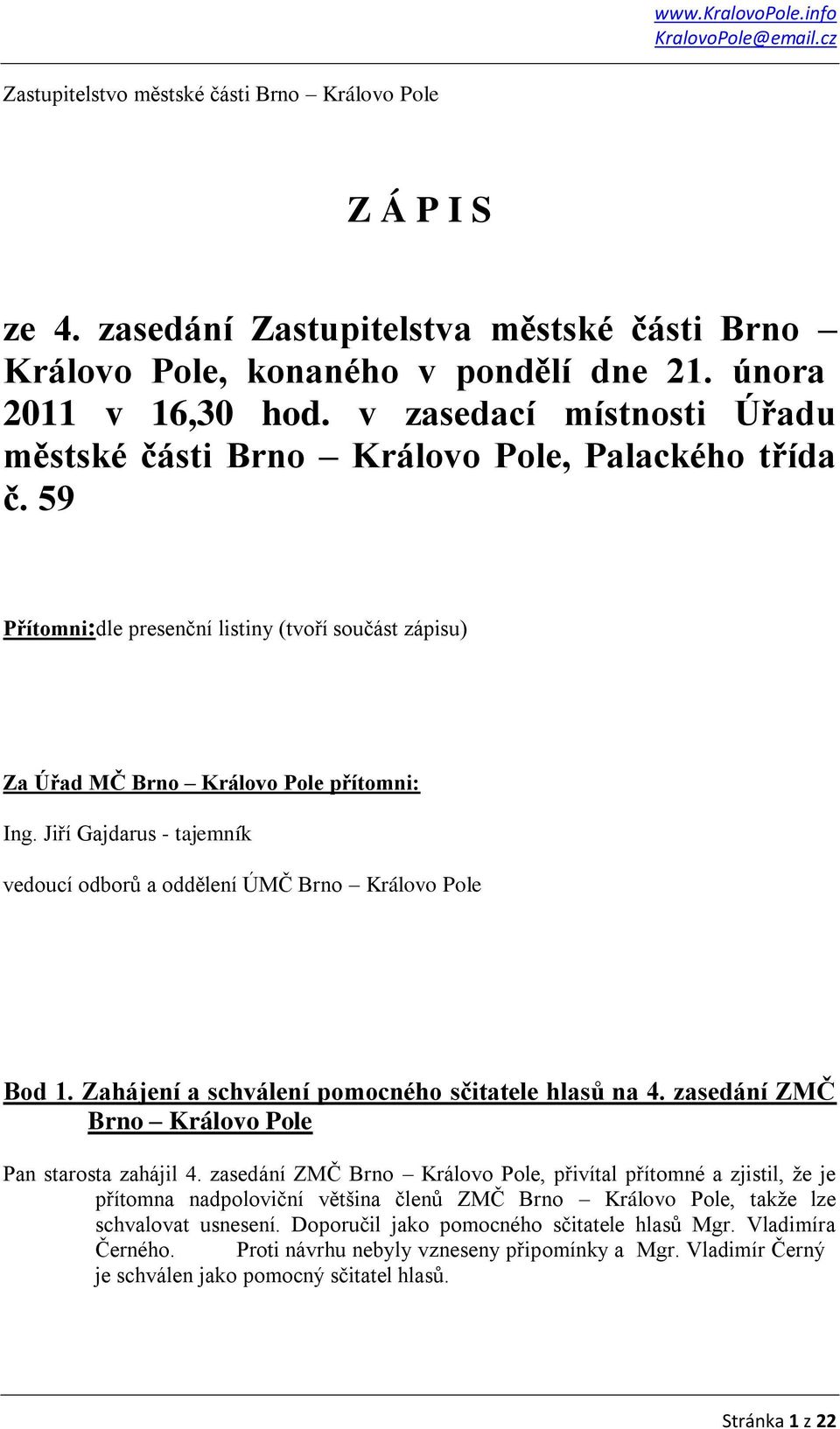 Jiří Gajdarus - tajemník vedoucí odborů a oddělení ÚMČ Brno Královo Pole Bod 1. Zahájení a schválení pomocného sčitatele hlasů na 4. zasedání ZMČ Brno Královo Pole Pan starosta zahájil 4.