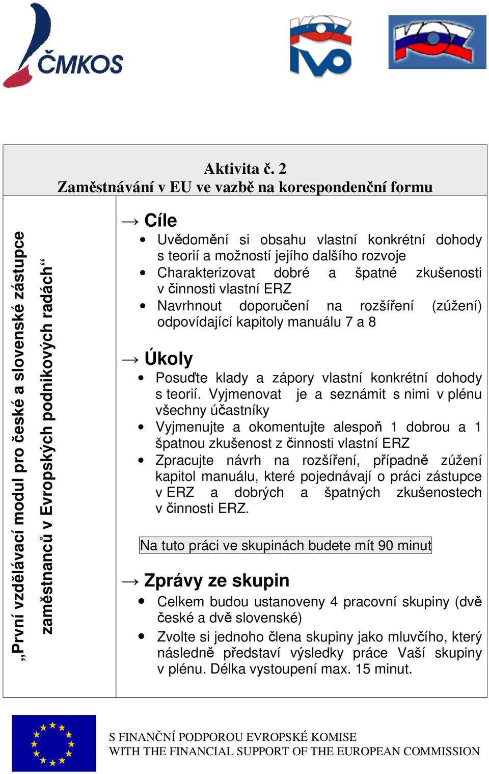 teorií a možností jejího dalšího rozvoje Charakterizovat dobré a špatné zkušenosti v innosti vlastní ERZ Navrhnout doporuení na rozšíení (zúžení) odpovídající kapitoly manuálu 7 a 8 Úkoly Posute