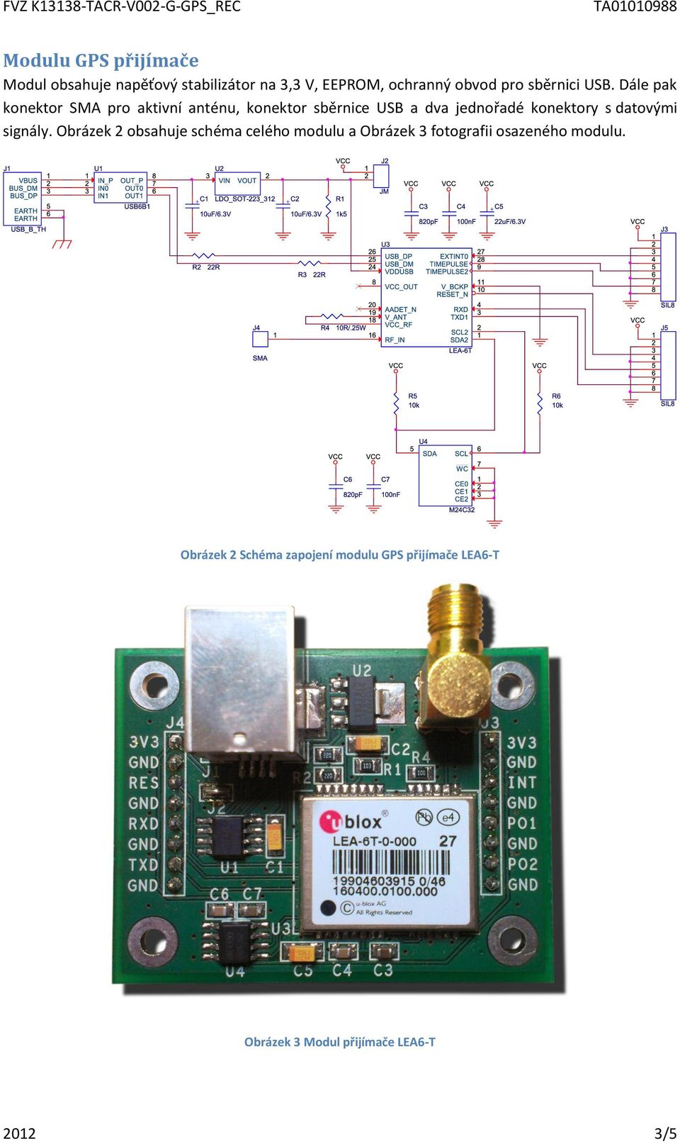 Dále pak konektor SMA pro aktivní anténu, konektor sběrnice USB a dva jednořadé konektory s