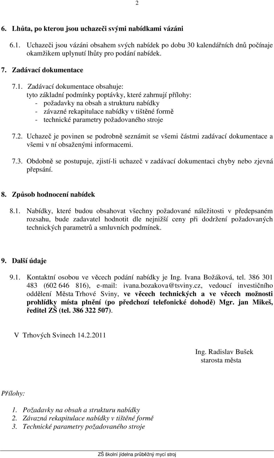 Zadávací dokumentace obsahuje: tyto základní podmínky poptávky, které zahrnují přílohy: - požadavky na obsah a strukturu nabídky - závazné rekapitulace nabídky v tištěné formě - technické parametry