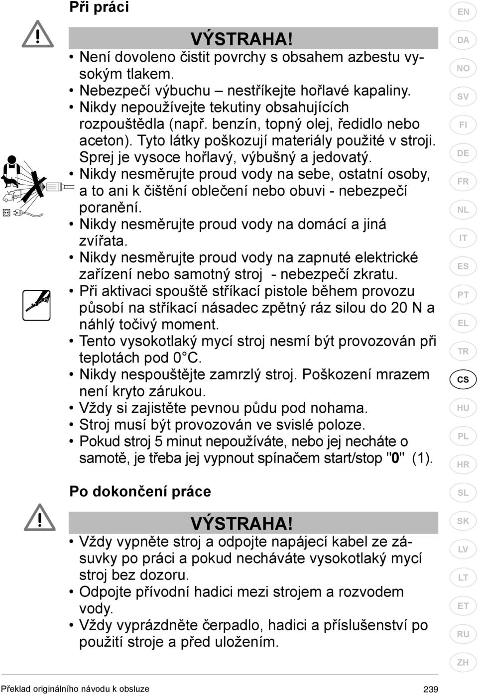 Nikdy nesměrujte proud vody na sebe, ostatní osoby, a to ani k čištění oblečení nebo obuvi - nebezpečí poranění. Nikdy nesměrujte proud vody na domácí a jiná zvířata.