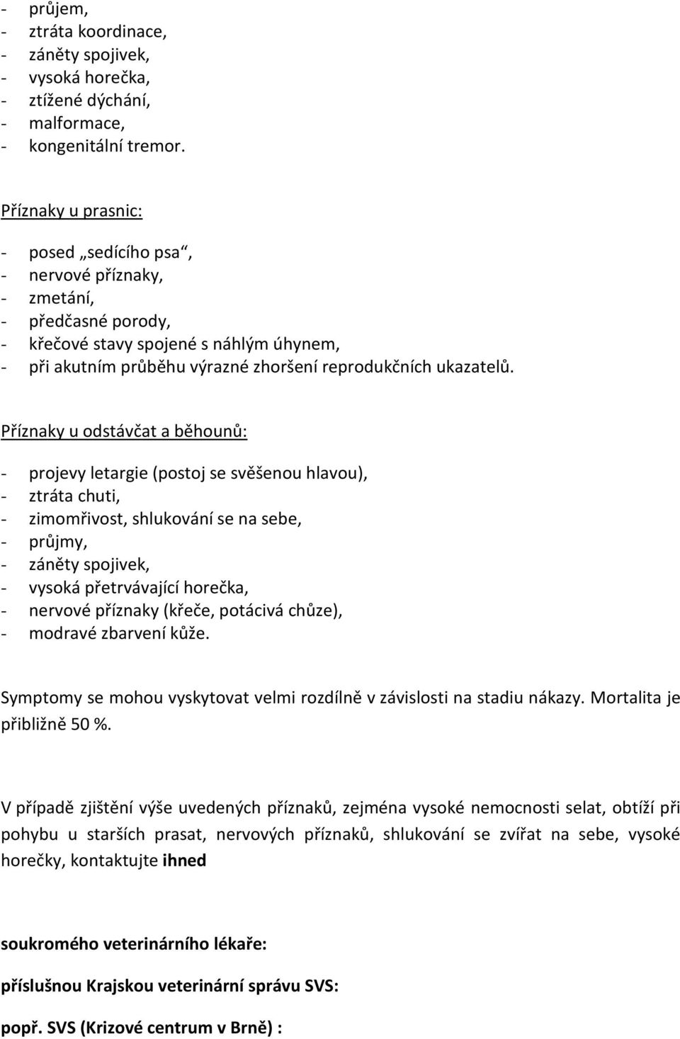 Příznaky u odstávčat a běhounů: - projevy letargie (postoj se svěšenou hlavou), - ztráta chuti, - zimomřivost, shlukování se na sebe, - průjmy, - záněty spojivek, - vysoká přetrvávající horečka, -