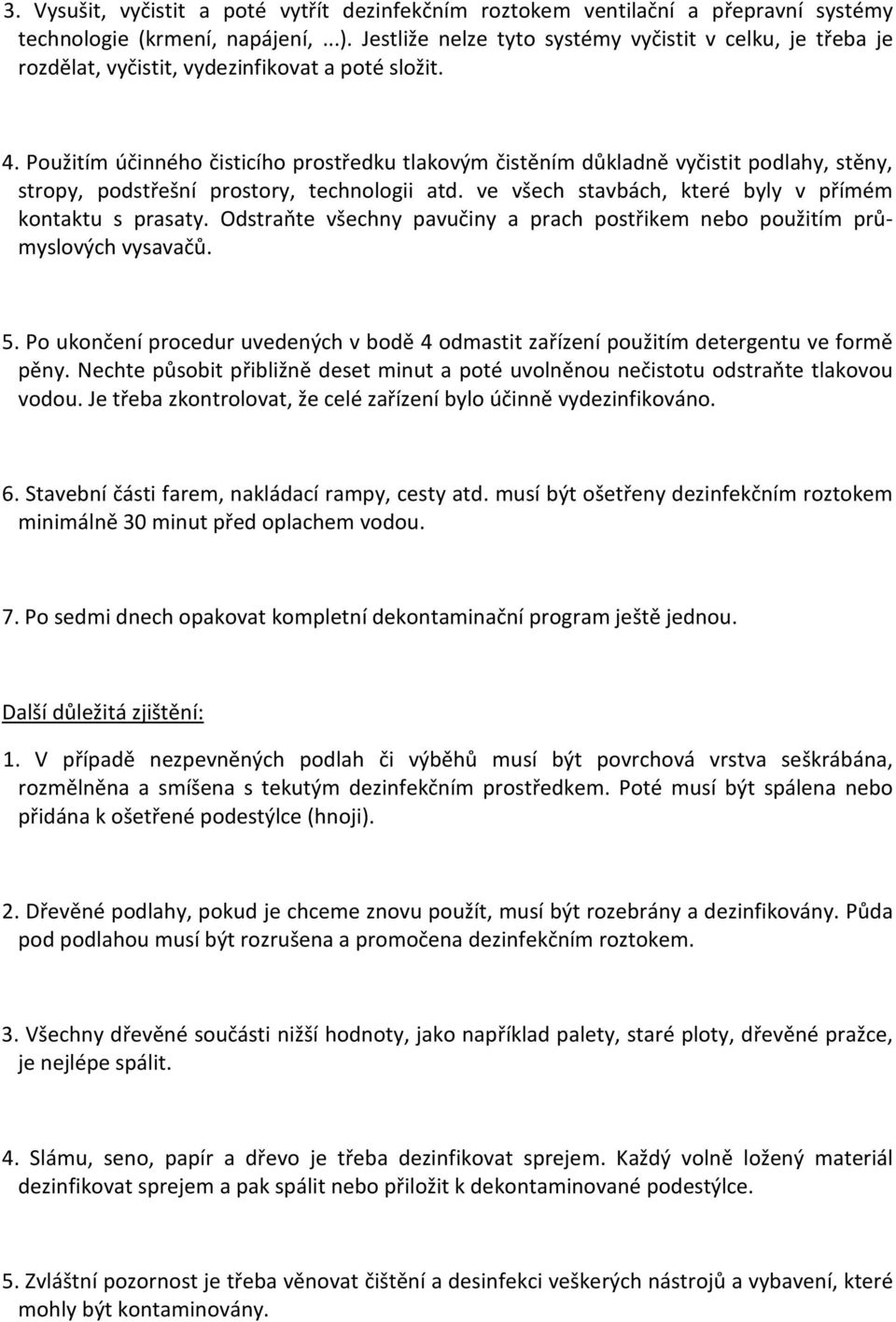 Použitím účinného čisticího prostředku tlakovým čistěním důkladně vyčistit podlahy, stěny, stropy, podstřešní prostory, technologii atd. ve všech stavbách, které byly v přímém kontaktu s prasaty.