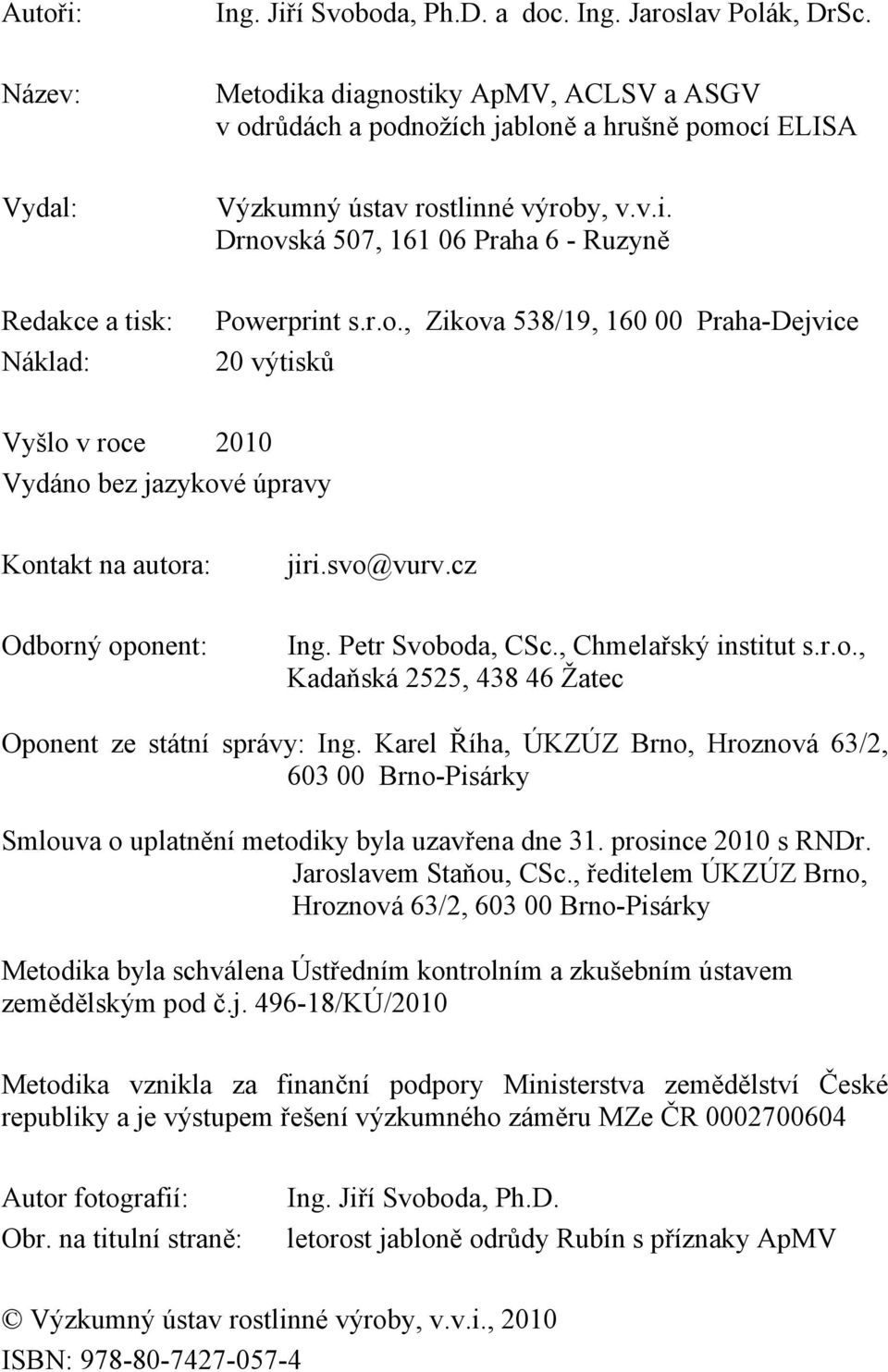 r.o., Zikova 538/19, 160 00 Praha-Dejvice 20 výtisků Vyšlo v roce 2010 Vydáno bez jazykové úpravy Kontakt na autora: jiri.svo@vurv.cz Odborný oponent: Ing. Petr Svoboda, CSc., Chmelařský institut s.r.o., Kadaňská 2525, 438 46 Žatec Oponent ze státní správy: Ing.