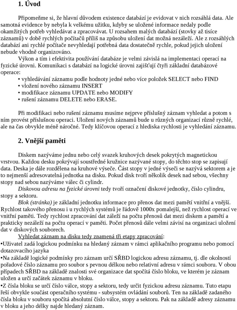 U rozsahem malých databází (stovky až tisíce záznamů) v době rychlých počítačů příliš na způsobu uložení dat možná nezáleží.