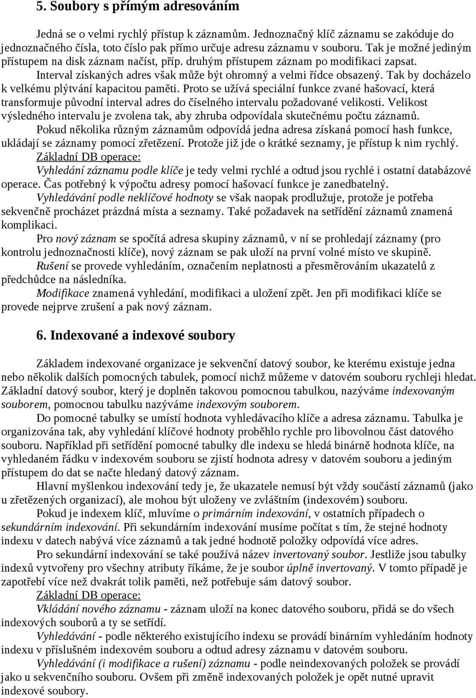 Tak by docházelo k velkému plýtvání kapacitou paměti. Proto se užívá speciální funkce zvané hašovací, která transformuje původní interval adres do číselného intervalu požadované velikosti.