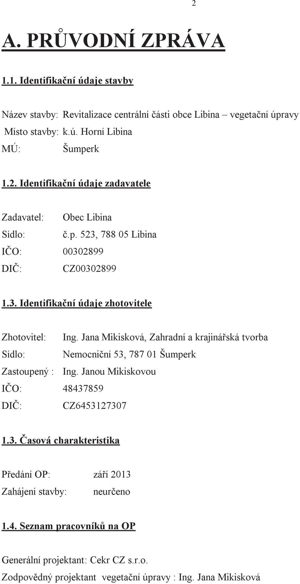 Jana Mikisková, Zahradní a krajinářská tvorba Sídlo: Nemocniční 53, 787 01 Šumperk Zastoupený : Ing. Janou Mikiskovou IČO: 48437859 DIČ: CZ6453127307 1.3. Časová charakteristika Předání OP: září 2013 Zahájení stavby: neurčeno 1.