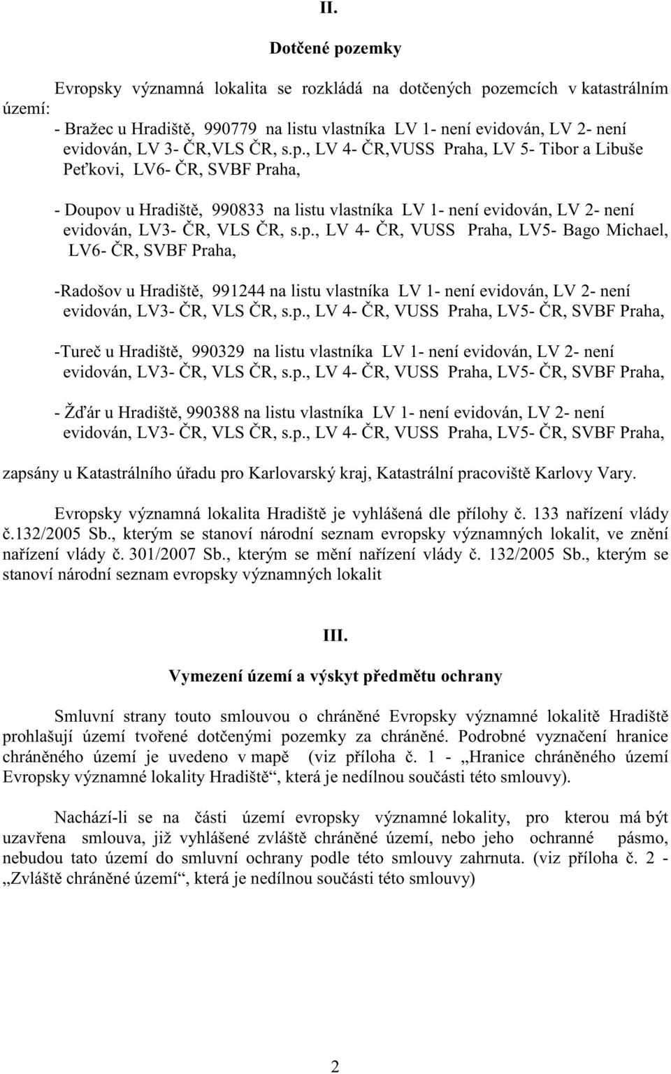 p., LV 4- R, VUSS Praha, LV5- R, SVBF Praha, -Ture u Hradišt, 990329 na listu vlastníka LV 1- není evidován, LV 2- není evidován, LV3- R, VLS R, s.p., LV 4- R, VUSS Praha, LV5- R, SVBF Praha, - Ž ár u Hradišt, 990388 na listu vlastníka LV 1- není evidován, LV 2- není evidován, LV3- R, VLS R, s.