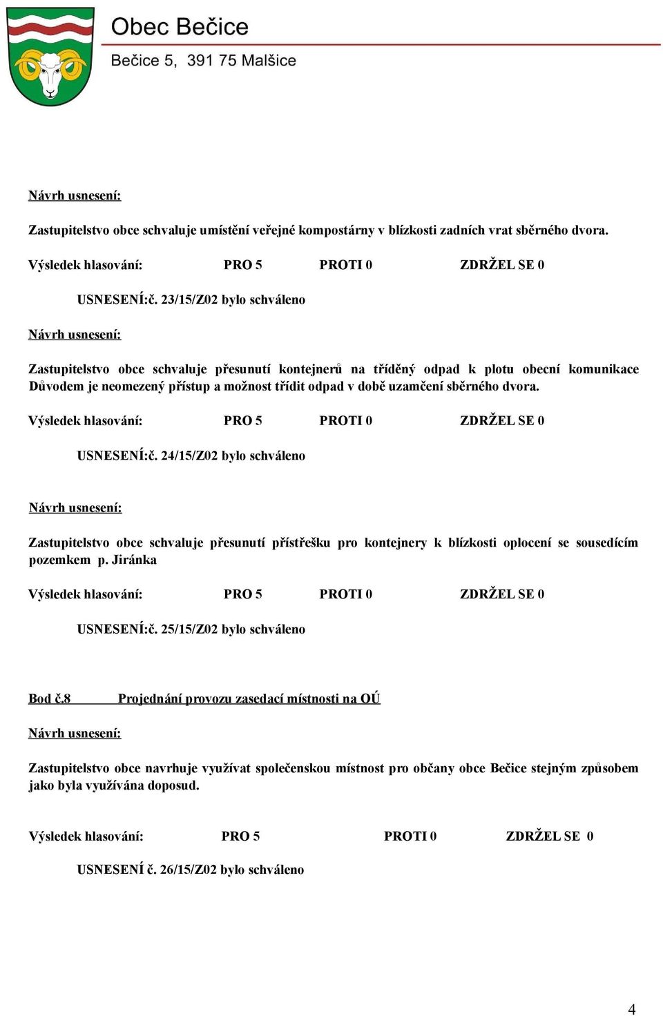 uzamčení sběrného dvora. USNESENÍ:č. 24/15/Z02 bylo schváleno Zastupitelstvo obce schvaluje přesunutí přístřešku pro kontejnery k blízkosti oplocení se sousedícím pozemkem p.