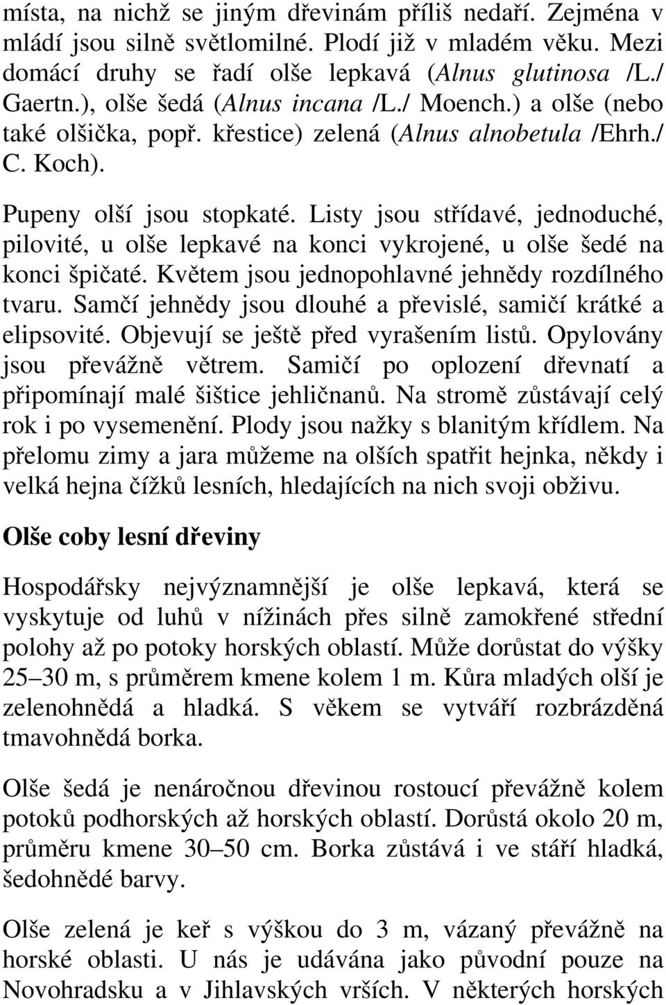 Listy jsou střídavé, jednoduché, pilovité, u olše lepkavé na konci vykrojené, u olše šedé na konci špičaté. Květem jsou jednopohlavné jehnědy rozdílného tvaru.