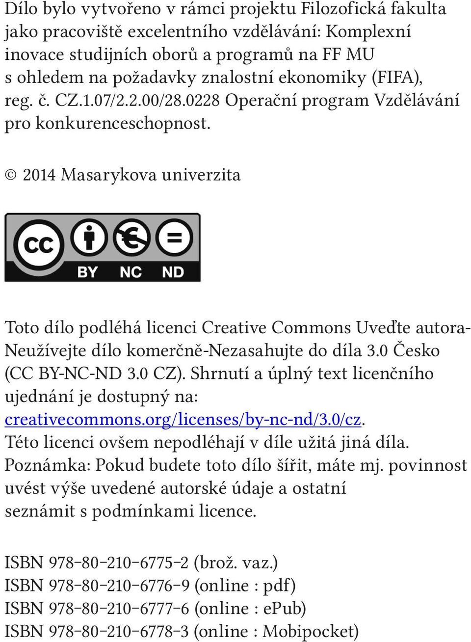 2014 Masarykova univerzita Toto dílo podléhá licenci Creative Commons Uveďte autora- Neužívejte dílo komerčně-nezasahujte do díla 3.0 Česko (CC BY-NC-ND 3.0 CZ).
