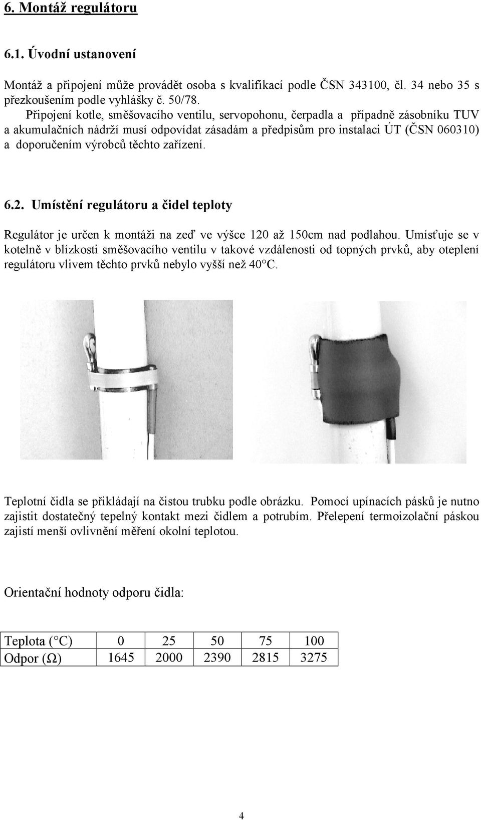 těchto zařízení. 6.2. Umístění regulátoru a čidel teploty Regulátor je určen k montáži na zeď ve výšce 120 až 150cm nad podlahou.