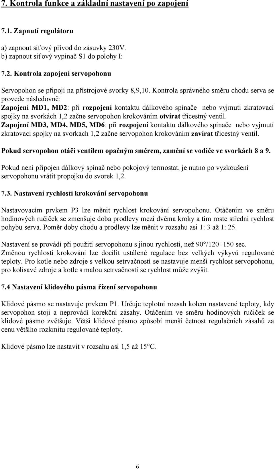 otvírat třícestný ventil. Zapojení MD3, MD4, MD5, MD6: při rozpojení kontaktu dálkového spínače nebo vyjmutí zkratovací spojky na svorkách 1,2 začne servopohon krokováním zavírat třícestný ventil.