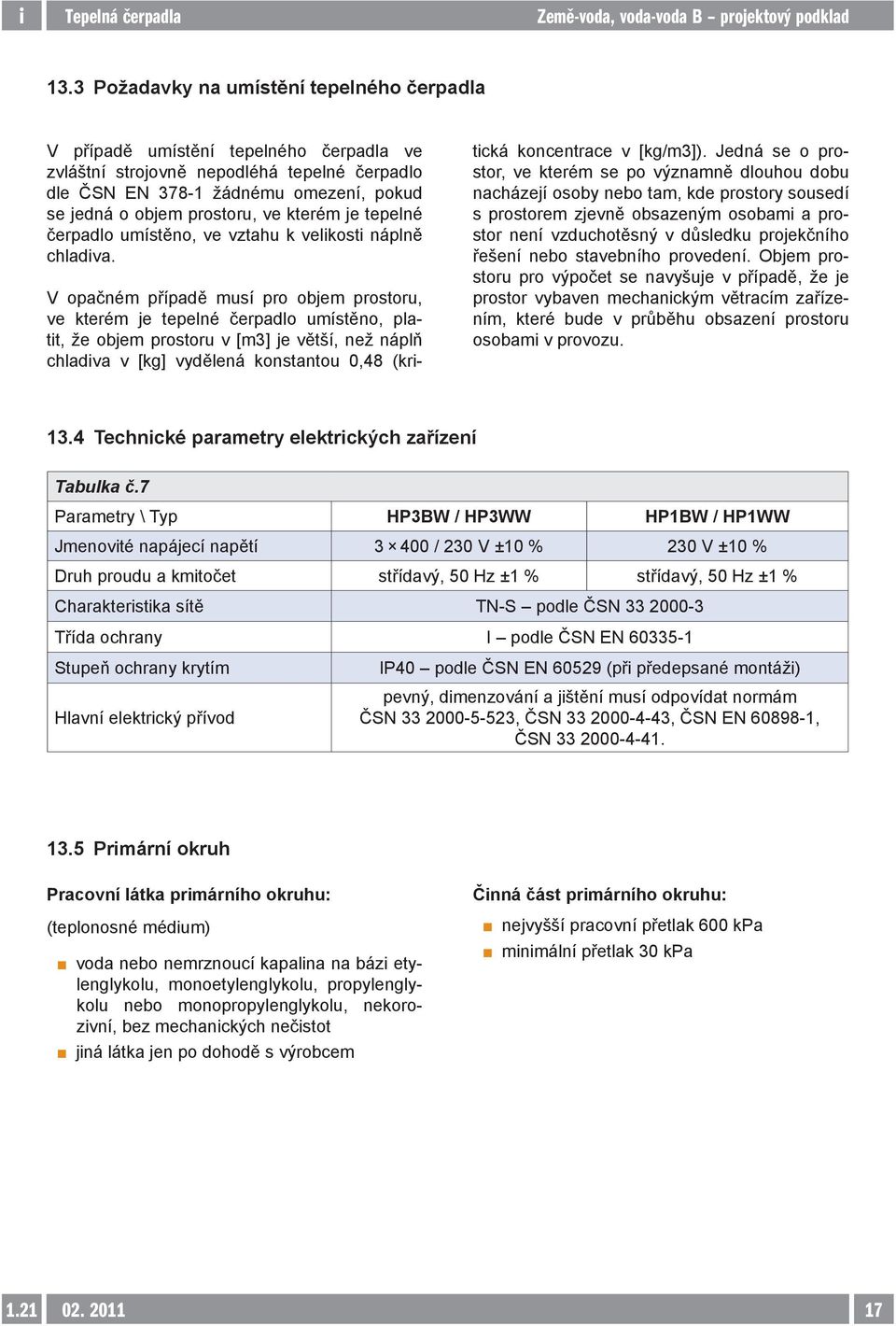 V opačném případě musí pro objem prostoru, ve kterém je tepelné čerpadlo umístěno, platit, že objem prostoru v [m3] je větší, než náplň chladiva v [kg] vydělená konstantou 0,48 (kritická koncentrace