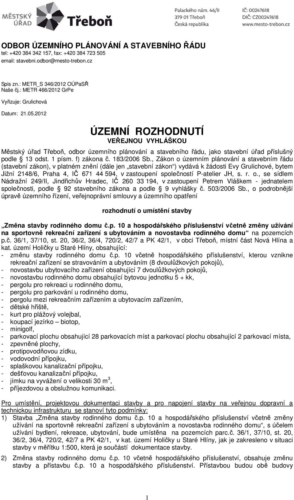 2012 ÚZEMNÍ ROZHODNUTÍ VEŘEJNOU VYHLÁŠKOU Městský úřad Třeboň, odbor územního plánování a stavebního řádu, jako stavební úřad příslušný podle 13 odst. 1 písm. f) zákona č. 183/2006 Sb.